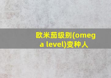 欧米茄级别(omega level)变种人